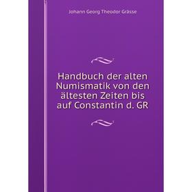 

Книга Handbuch der alten Numismatik von den ältesten Zeiten bis auf Constantin d. GR