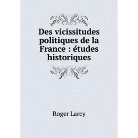 

Книга Des vicissitudes politiques de la France: études historiques
