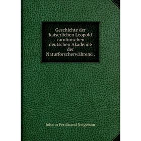 

Книга Geschichte der kaiserlichen Leopold carolinischen deutschen Akademie der Naturforscherwährend.