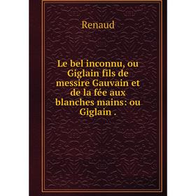 

Книга Le bel inconnu, ou Giglain fils de messire Gauvain et de la fée aux blanches mains: ou Giglain