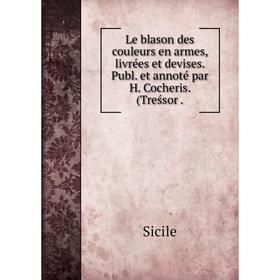 

Книга Le blason des couleurs en armes, livrées et devises Publ et annoté par H Cocheris