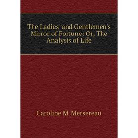 

Книга The Ladies' and Gentlemen's Mirror of Fortune: Or, The Analysis of Life