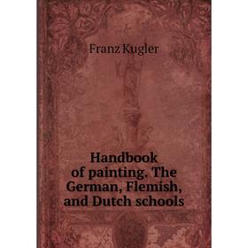 

Книга Handbook of painting. The German, Flemish, and Dutch schools