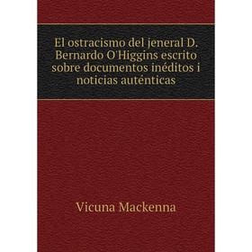

Книга El ostracismo del jeneral D. Bernardo O'Higgins escrito sobre documentos inéditos i noticias auténticas