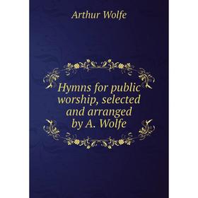 

Книга Hymns for public worship, selected and arranged by A. Wolfe