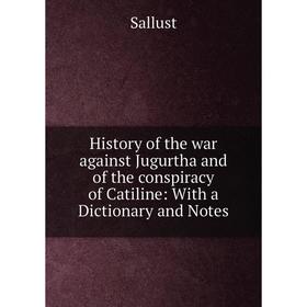 

Книга History of the war against Jugurtha and of the conspiracy of Catiline: With a Dictionary and Notes