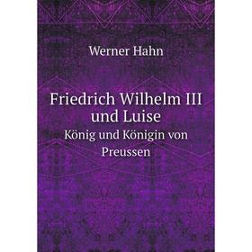 

Книга Friedrich Wilhelm III und Luise König und Königin von Preussen