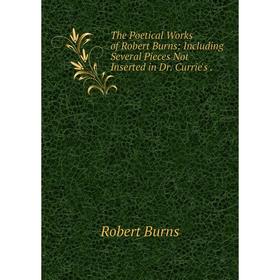 

Книга The Poetical Works of Robert Burns: Including Several Pieces Not Inserted in Dr. Currie's.