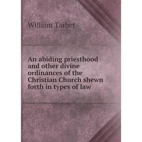 

Книга An abiding priesthood and other divine ordinances of the Christian Church shewn forth in types of law