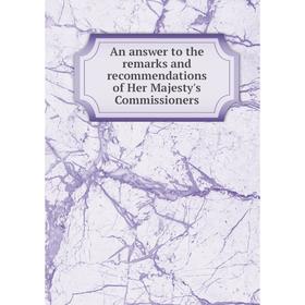 

Книга An answer to the remarks and recommendations of Her Majesty's Commissioners