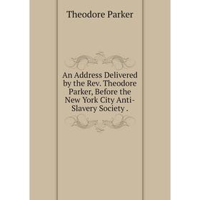 

Книга An Address Delivered by the Rev. Theodore Parker, Before the New York City Anti-Slavery Society.