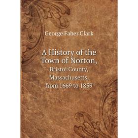 

Книга A History of the Town of Norton, Bristol County, Massachusetts, from 1669 to 1859