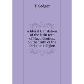 

Книга A literal translation of the latin text of Hugo Grotius, on the truth of the christian religion
