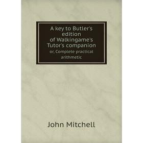 

Книга A key to Butler's edition of Walkingame's Tutor's companion or, Complete practical arithmetic