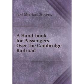 

Книга A Hand-book for Passengers Over the Cambridge Railroad