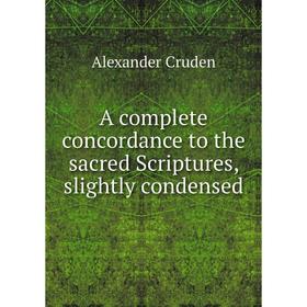 

Книга A complete concordance to the sacred Scriptures, slightly condensed