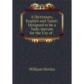 

Книга A Dictionary, English and Tamil: Designed to be a Vade-mecum for the Use of.