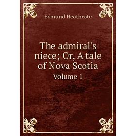 

Книга The admiral's niece; Or, A tale of Nova Scotia Volume 1
