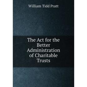 

Книга The Act for the Better Administration of Charitable Trusts