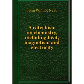 

Книга A catechism on chemistry, including heat, magnetism and electricity