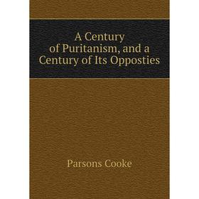 

Книга A Century of Puritanism, and a Century of Its Opposties