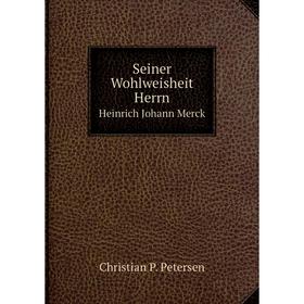 

Книга Seiner Wohlweisheit Herrn Heinrich Johann Merck