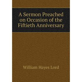

Книга A Sermon Preached on Occasion of the Fiftieth Anniversary