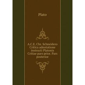 

Книга A. C. E. Chr. Schneidero Critica adnotatione instructi Platonis Critiae pars prior. Pars posterior