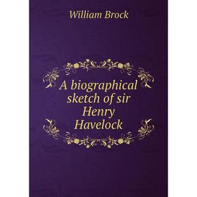 

Книга A biographical sketch of sir Henry Havelock
