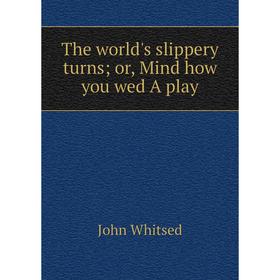 

Книга The world's slippery turns; or, Mind how you wed A play
