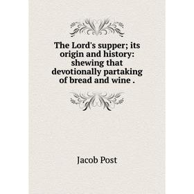 

Книга The Lord's supper; its origin and history: shewing that devotionally partaking of bread and wine.