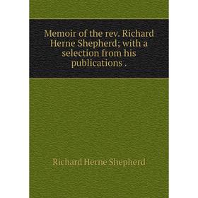 

Книга Memoir of the rev Richard Herne Shepherd; with a selection from His publications
