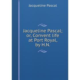 

Книга Jacqueline Pascal; or, Convent life at Port Royal, by H. N.