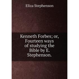 

Книга Kenneth Forbes; or, Fourteen ways of studying the Bible by E. Stephenson.