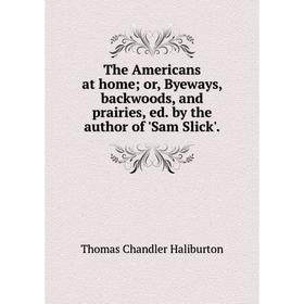 

Книга The Americans at home; or, Byeways, backwoods, and prairies, ed. by the author of 'Sam Slick'.