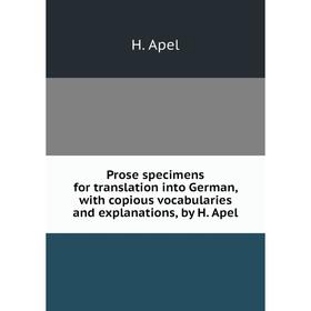 

Книга Prose specimens for translation into German, with copious vocabularies and explanations, by H. Apel
