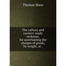 

Книга The railway and carriers' ready reckoner, for ascertaining the charges of goods, by weight, at.