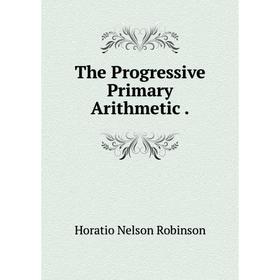 

Книга The Progressive Primary Arithmetic.