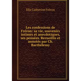 

Книга Les confessions de Fréron: sa vie, souvenirs intimes et anecdotiques, ses pensées Recueillis et annotés par Ch Barthélemy
