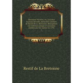 

Книга Monsieur Nicolas; ou, Le coeur humain dévoilé; mémoires intimes de Restif de La Bretonne Réimprimé sur l'édition unique et rarissime publiée par