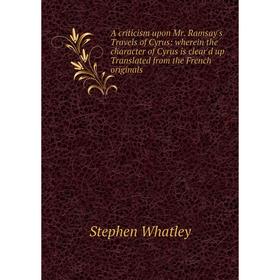 

Книга A criticism upon Mr. Ramsay's Travels of Cyrus: wherein the character of Cyrus is clear'd up Translated from the French originals