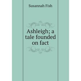 

Книга Ashleigh; a tale founded on fact
