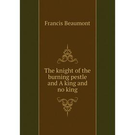

Книга The knight of the burning pestle and A king and no king