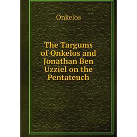 

Книга The Targums of Onkelos and Jonathan Ben Uzziel on the Pentateuch