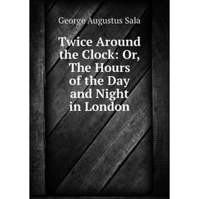 

Книга Twice Around the Clock: Or, The Hours of the Day and Night in London
