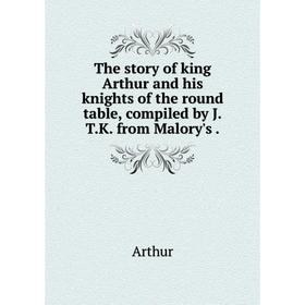 

Книга The story of king Arthur and his knights of the round table, compiled by J. T. K. from Malory's.