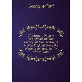 

Книга The Sutton-Dudleys of England and the Dudleys of Massachusetts in New England. From the Norman conquest to the present time