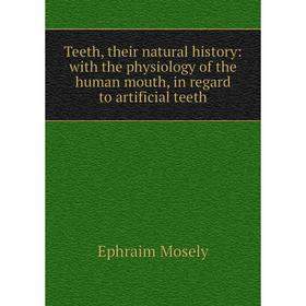 

Книга Teeth, their natural history: with the physiology of the human mouth, in regard to artificial teeth