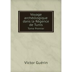 

Книга Voyage archéologique dans la Régence de Tunis Tome Premier