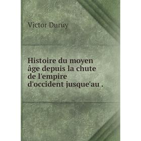 

Книга Histoire du moyen âge depuis la chute de l'empire d'occident jusque'au.